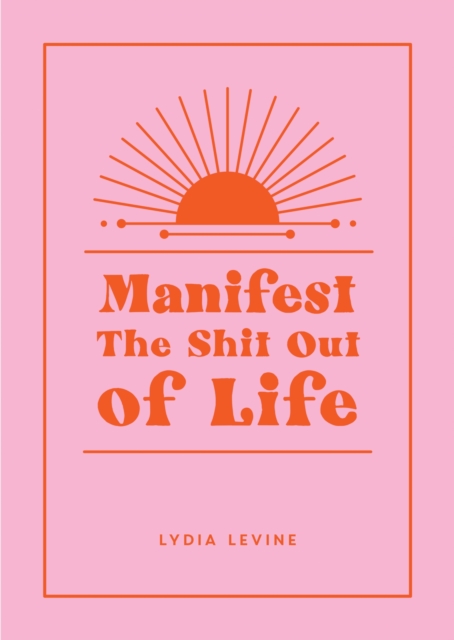 Manifest the Shit Out of Life : All the Tips, Tricks and Techniques You Need to Manifest Your Dream Life, Hardback Book