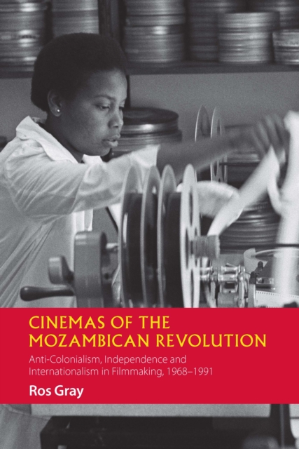 Cinemas of the Mozambican Revolution : Anti-Colonialism, Independence and Internationalism in Filmmaking, 1968-1991, EPUB eBook