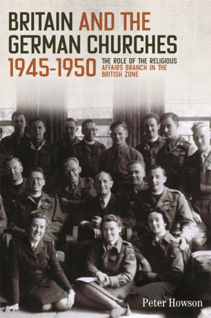 Britain and the German Churches, 1945-1950 : The Role of the Religious Affairs Branch in the British Zone, PDF eBook