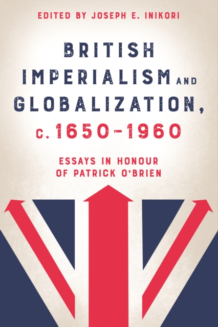 British Imperialism and Globalization, c. 1650-1960 : Essays in Honour of Patrick O'Brien, PDF eBook