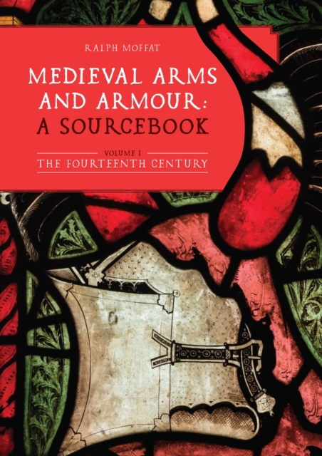 Medieval Arms and Armour: a Sourcebook. Volume I : The Fourteenth Century, EPUB eBook