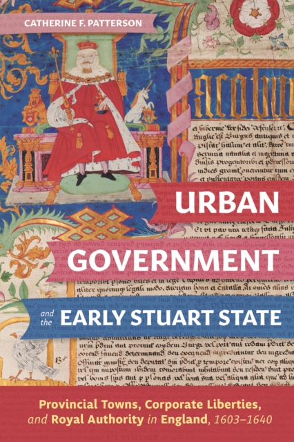 Urban Government and the Early Stuart State : Provincial Towns, Corporate Liberties, and Royal Authority in England, 1603-1640, EPUB eBook