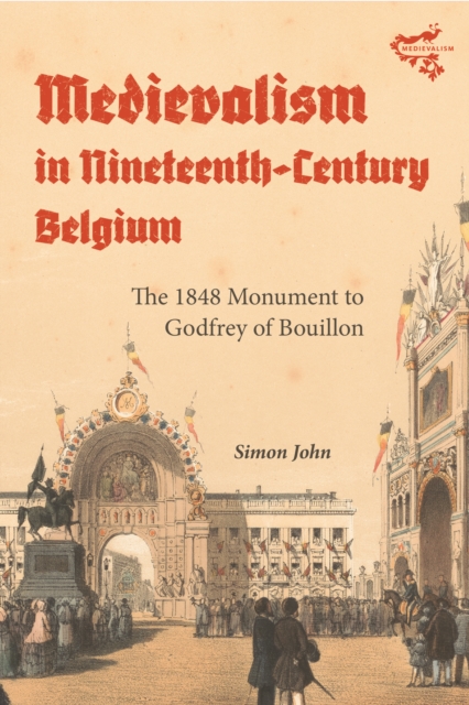 Medievalism in Nineteenth-Century Belgium : The 1848 Monument to Godfrey of Bouillon, EPUB eBook