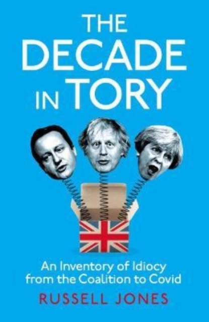 The Decade in Tory : The Sunday Times bestseller: An Inventory of Idiocy from the Coalition to Covid, Hardback Book
