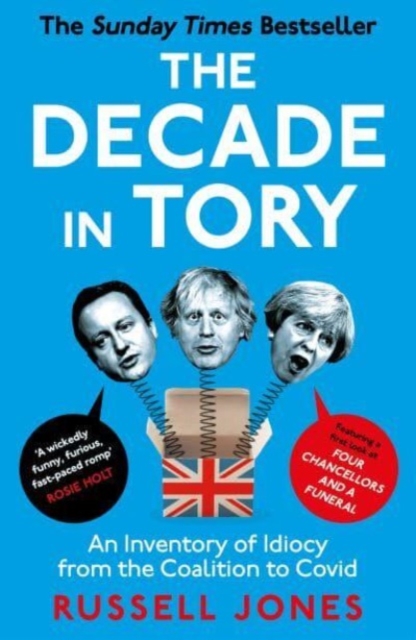 The Decade in Tory : The Sunday Times bestseller: An Inventory of Idiocy from the Coalition to Covid, Paperback / softback Book