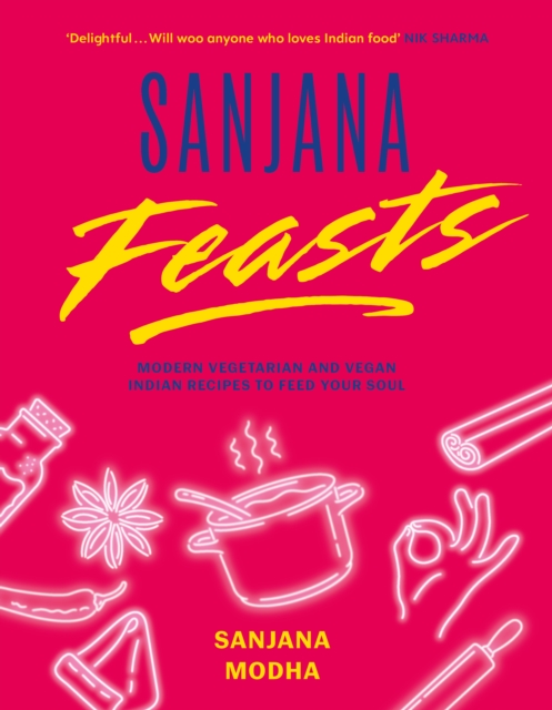 Sanjana Feasts : Modern vegetarian and vegan Indian recipes to feed your soul, Hardback Book