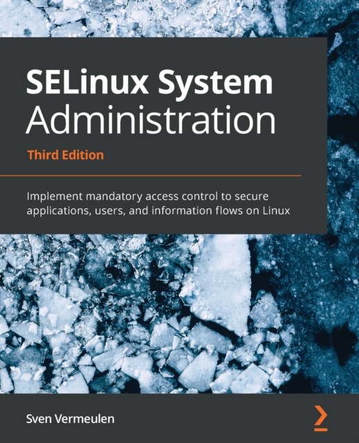 SELinux System Administration : Implement mandatory access control to secure applications, users, and information flows on Linux, Paperback / softback Book