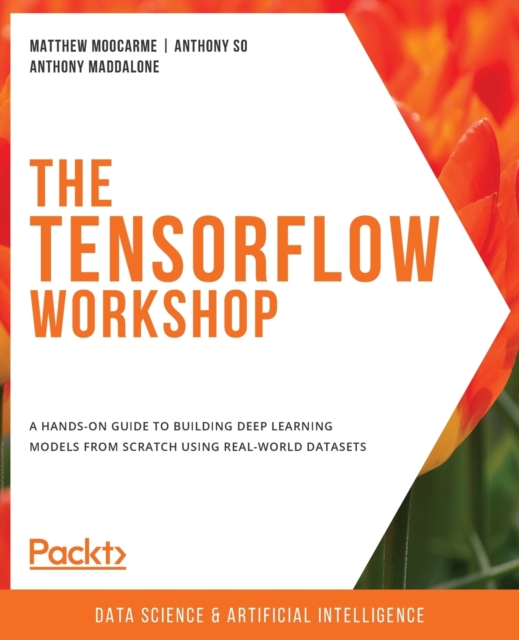The The TensorFlow Workshop : A hands-on guide to building deep learning models from scratch using real-world datasets, Paperback / softback Book
