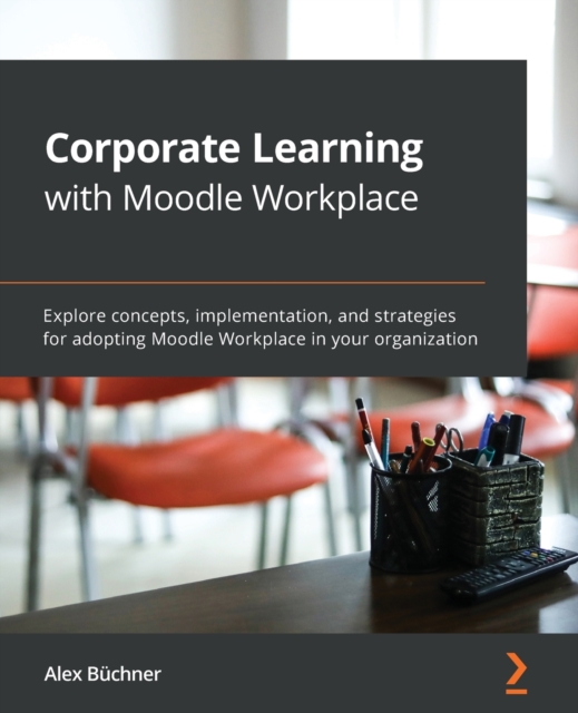 Corporate Learning with Moodle Workplace : Explore concepts, implementation, and strategies for adopting Moodle Workplace in your organization, Paperback / softback Book