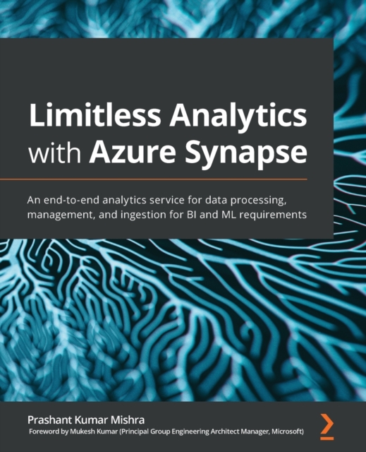 Limitless Analytics with Azure Synapse : An end-to-end analytics service for data processing, management, and ingestion for BI and ML requirements, Paperback / softback Book