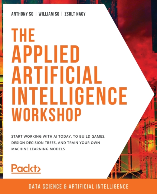 The The Applied Artificial Intelligence Workshop : Start working with AI today, to build games, design decision trees, and train your own machine learning models, Paperback / softback Book