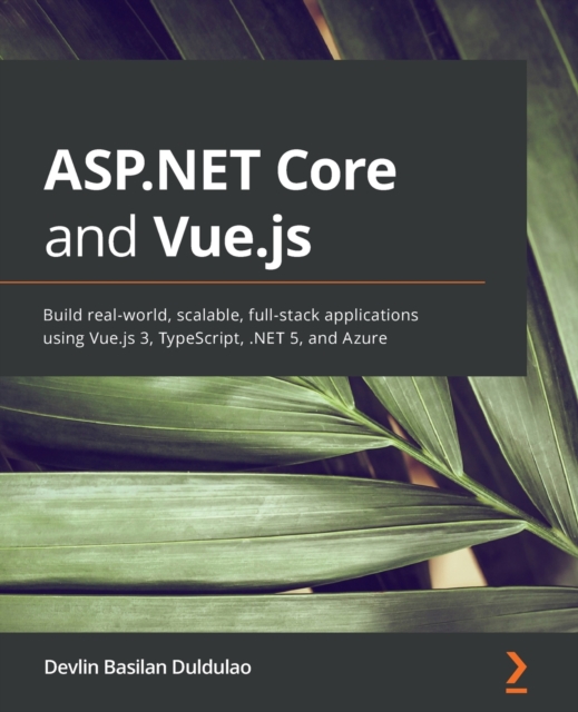 ASP.NET Core and Vue.js : Build real-world, scalable, full-stack applications using Vue.js 3, TypeScript, .NET 5, and Azure, Paperback / softback Book