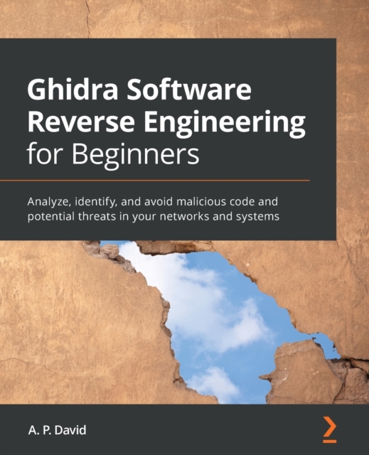 Ghidra Software Reverse Engineering for Beginners : Analyze, identify, and avoid malicious code and potential threats in your networks and systems, Paperback / softback Book