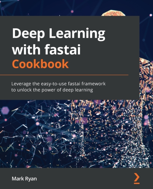 Deep Learning with fastai Cookbook : Leverage the easy-to-use fastai framework to unlock the power of deep learning, Paperback / softback Book