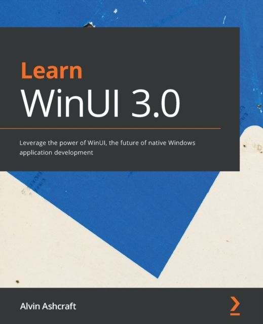 Learn WinUI 3.0 : Leverage the power of WinUI, the future of native Windows application development, Paperback / softback Book