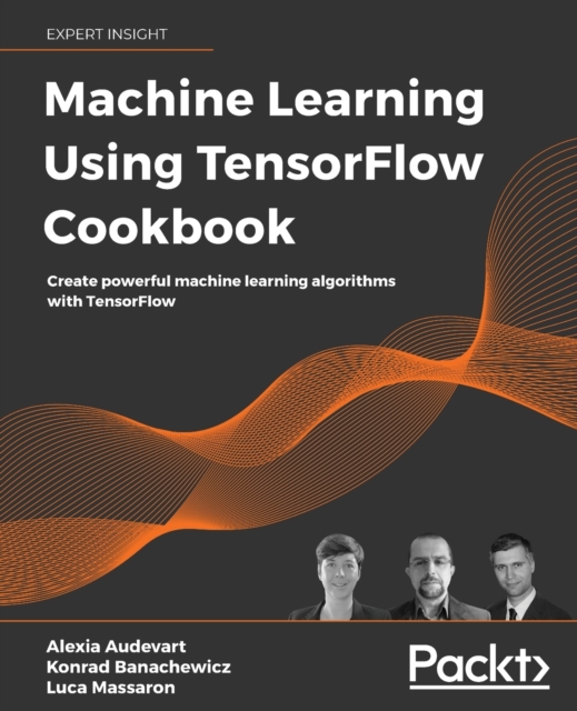 Machine Learning Using TensorFlow Cookbook : Create powerful machine learning algorithms with TensorFlow, Paperback / softback Book