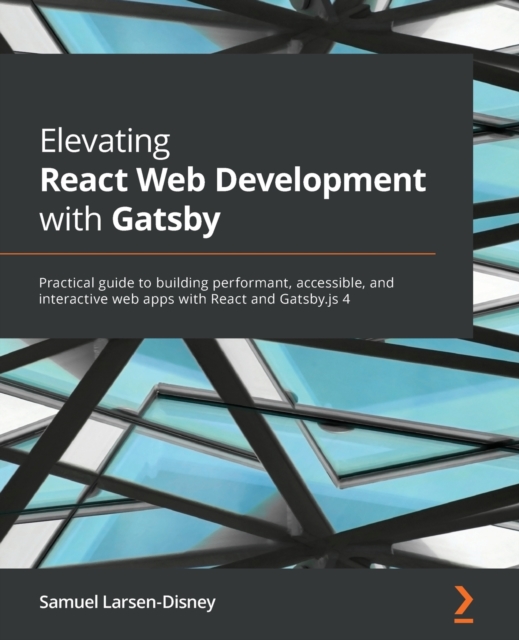 Elevating React Web Development with Gatsby : Practical guide to building performant, accessible, and interactive web apps with React and Gatsby.js 4, Paperback / softback Book