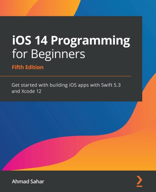 iOS 14 Programming for Beginners : Get started with building iOS apps with Swift 5.3 and Xcode 12, 5th Edition, Paperback / softback Book