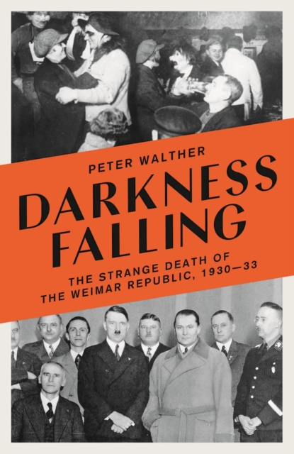 Darkness Falling : The Strange Death of the Weimar Republic, 1930-33, Hardback Book
