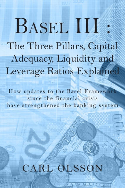 Basel III : The Three Pillars, Capital Adequacy, Liquidity and Leverage Ratios Explained, Paperback / softback Book