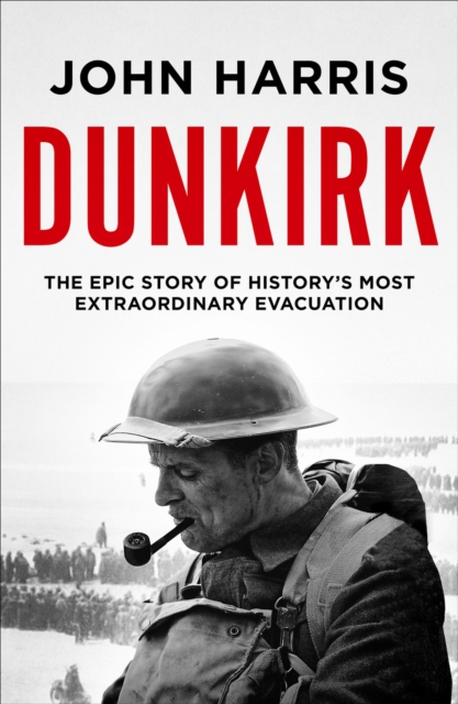 Dunkirk : The Epic Story of History's Most Extraordinary Evacuation, EPUB eBook