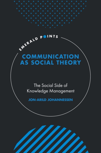 Communication as Social Theory : The Social Side of Knowledge Management, Hardback Book
