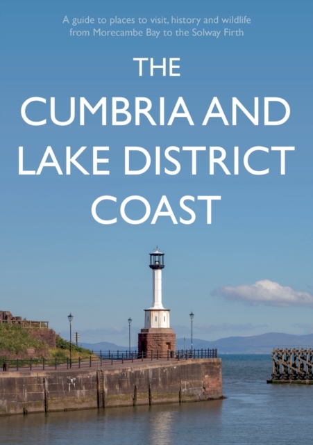 The Cumbria and Lake District Coast : A Guide to Places to Visit, History and Wildlife from Morecambe Bay to the Solway Firth, Paperback / softback Book