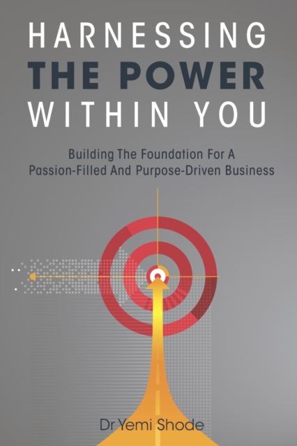 Harnessing The Power Within You : Building the Foundation for a Passion-Filled and Purpose-Driven Business, Paperback / softback Book