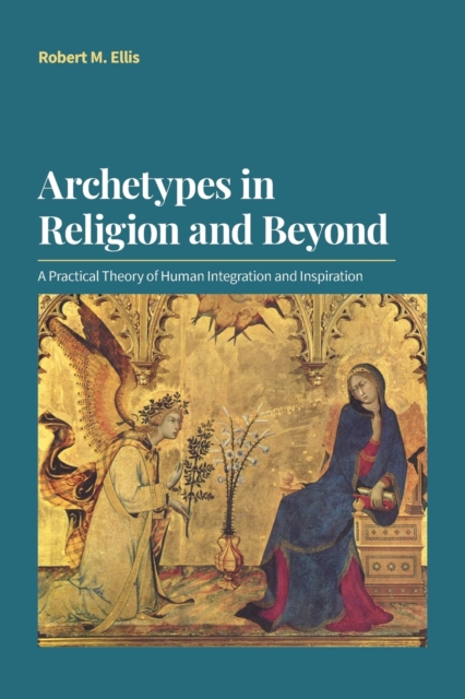Archetypes in Religion and Beyond : A Practical Theory of Human Integration and Inspiration, Paperback / softback Book
