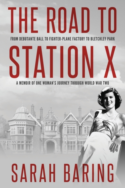 The Road to Station X : From Debutante Ball to Fighter-Plane Factory to Bletchley Park, a Memoir of One Woman's Journey Through World War Two, Paperback / softback Book