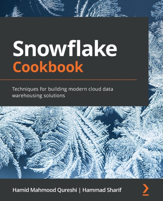 Snowflake Cookbook : Techniques for building modern cloud data warehousing solutions, Paperback / softback Book