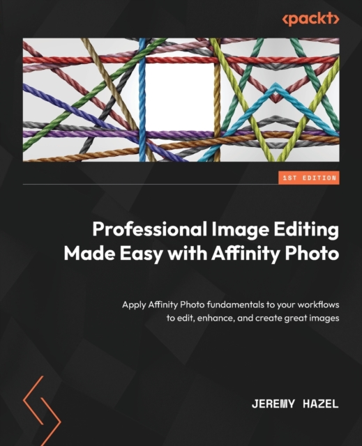 Professional Image Editing Made Easy with Affinity Photo : Apply Affinity Photo fundamentals to your workflows to edit, enhance, and create great images, Paperback / softback Book