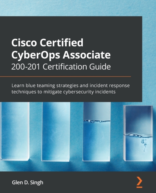 Cisco Certified CyberOps Associate 200-201 Certification Guide : Learn blue teaming strategies and incident response techniques to mitigate cybersecurity incidents, Paperback / softback Book