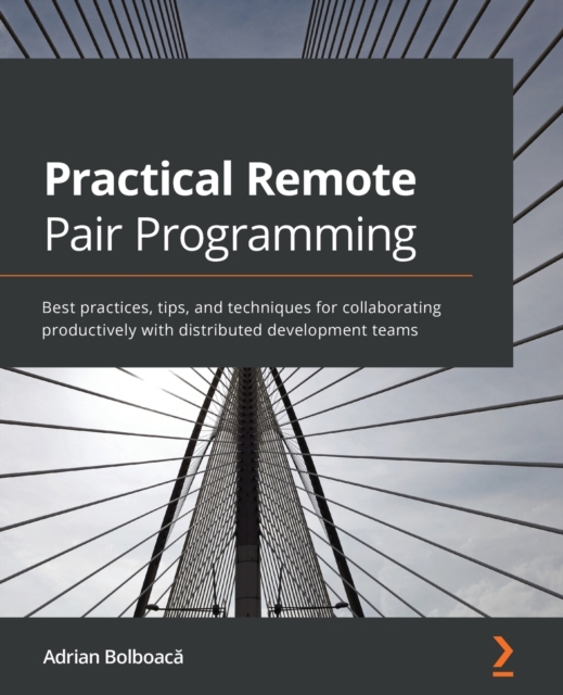 Practical Remote Pair Programming : Best practices, tips, and techniques for collaborating productively with distributed development teams, Paperback / softback Book