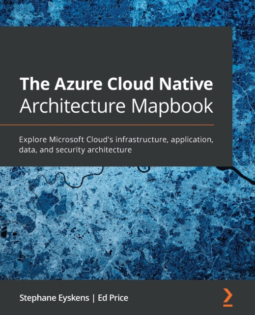 The The Azure Cloud Native Architecture Mapbook : Explore Microsoft Cloud's infrastructure, application, data, and security architecture, Paperback / softback Book