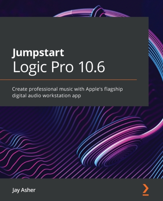 Jumpstart Logic Pro 10.6 : Create professional music with Apple's flagship digital audio workstation app, Paperback / softback Book