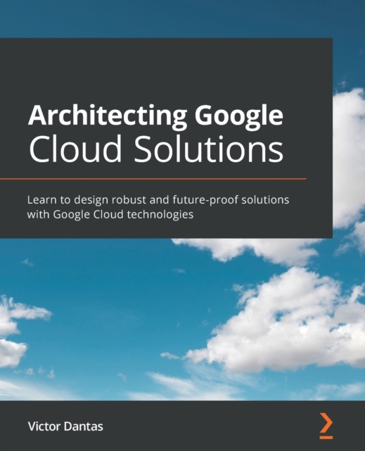 Architecting Google Cloud Solutions : Learn to design robust and future-proof solutions with Google Cloud technologies, Paperback / softback Book