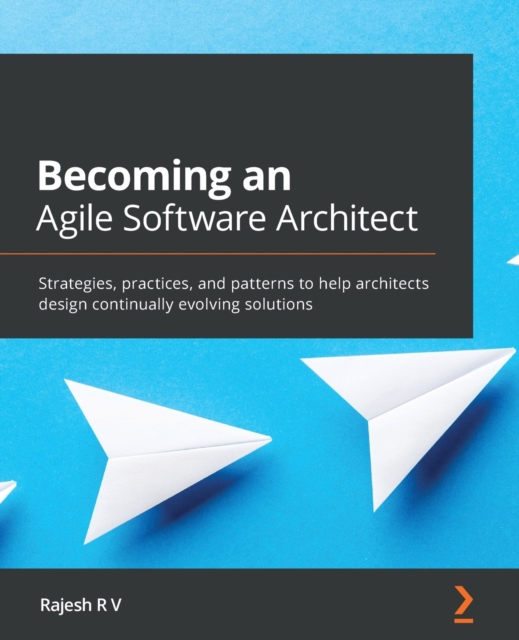 Becoming an Agile Software Architect : Strategies, practices, and patterns to help architects design continually evolving solutions, Paperback / softback Book