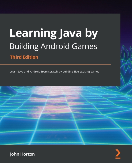 Learning Java by Building Android Games : Learn Java and Android from scratch by building five exciting games, 3rd Edition, Paperback / softback Book