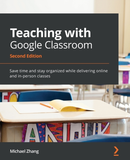 Teaching with Google Classroom : Save time and stay organized while delivering online and in-person classes, Paperback / softback Book