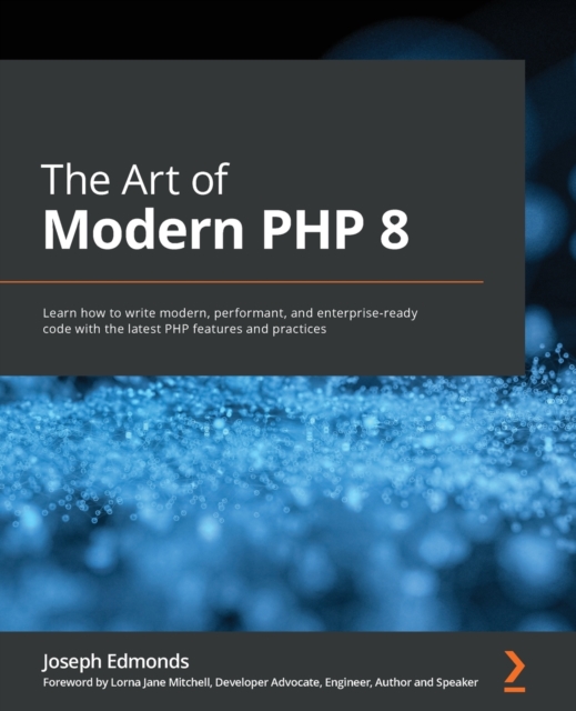 The Art of Modern PHP 8 : Learn how to write modern, performant, and enterprise-ready code with the latest PHP features and practices, Paperback / softback Book