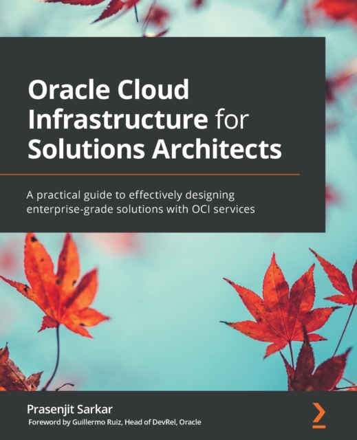 Oracle Cloud Infrastructure for Solutions Architects : A practical guide to effectively designing enterprise-grade solutions with OCI services, Paperback / softback Book
