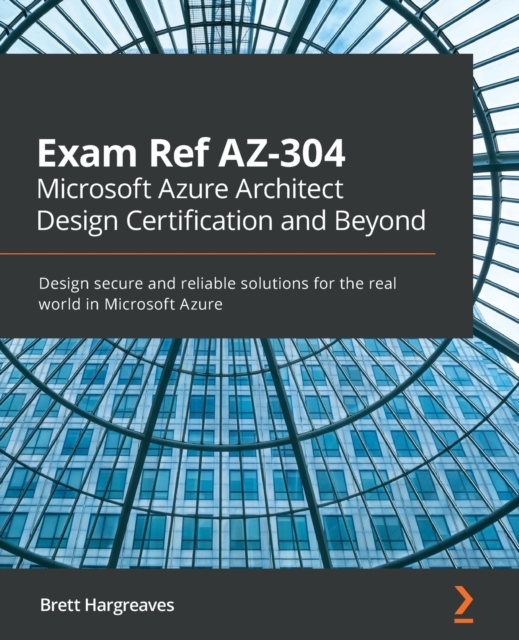 Exam Ref AZ-304 Microsoft Azure Architect Design Certification and Beyond : Design secure and reliable solutions for the real world in Microsoft Azure, Paperback / softback Book