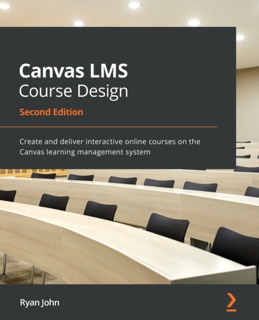 Canvas LMS Course Design : Create and deliver interactive online courses on the Canvas learning management system, 2nd Edition, Paperback / softback Book