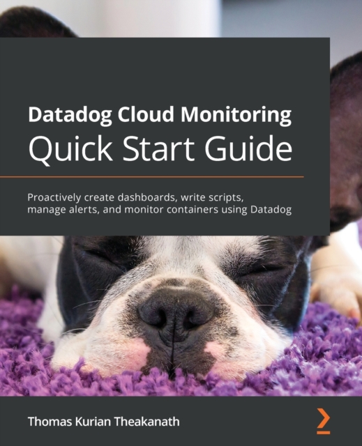 Datadog Cloud Monitoring Quick Start Guide : Proactively create dashboards, write scripts, manage alerts, and monitor containers using Datadog, Paperback / softback Book