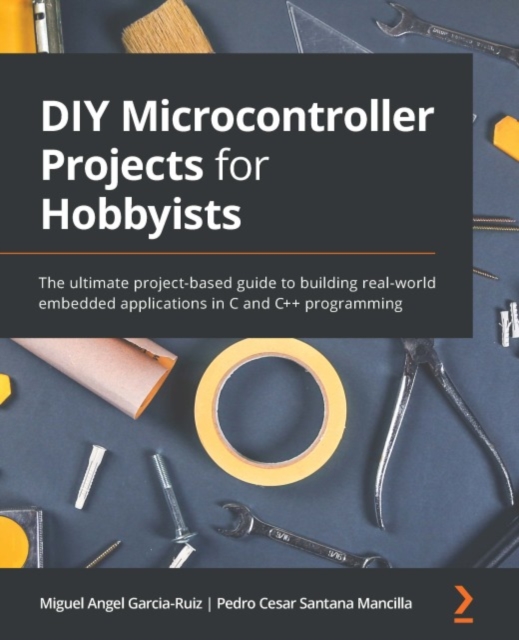 DIY Microcontroller Projects for Hobbyists : The ultimate project-based guide to building real-world embedded applications in C and C++ programming, EPUB eBook