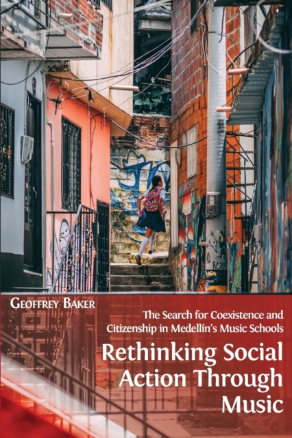 Rethinking Social Action through Music : The Search for Coexistence and Citizenship in Medellin's Music Schools, Paperback / softback Book