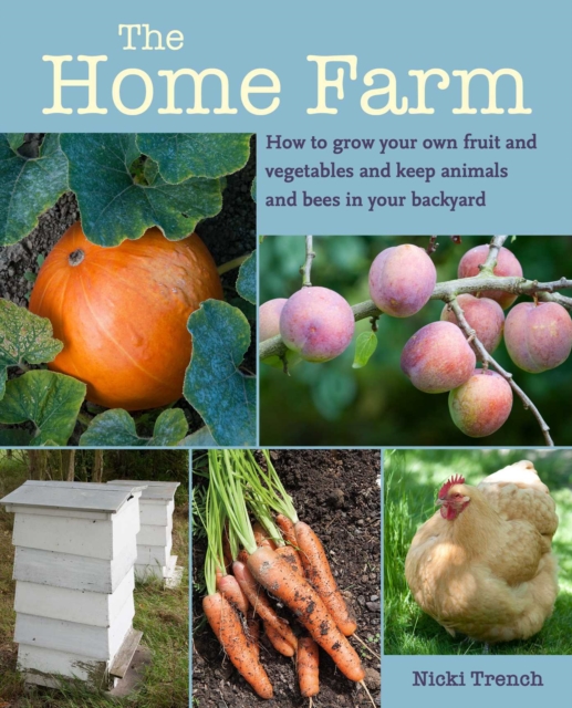 The Home Farm : How to Grow Your Own Fruit and Vegetables and Keep Animals and Bees in Your Backyard, Paperback / softback Book