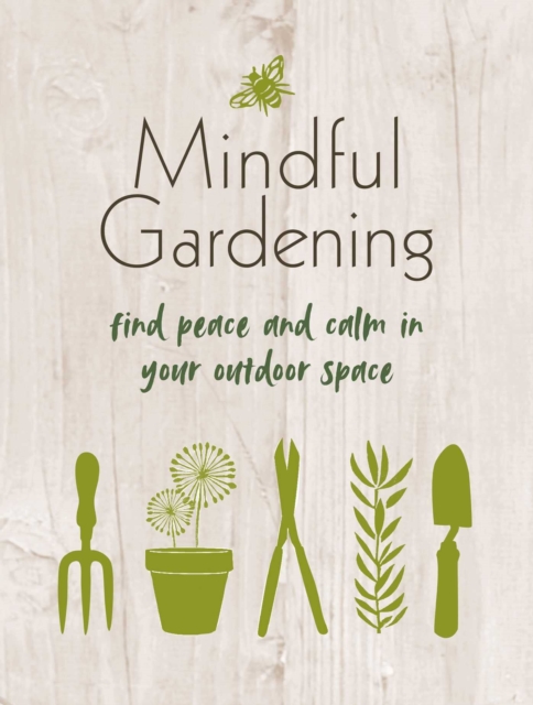 Mindful Gardening : Find Peace and Calm in Your Outdoor Space, Hardback Book