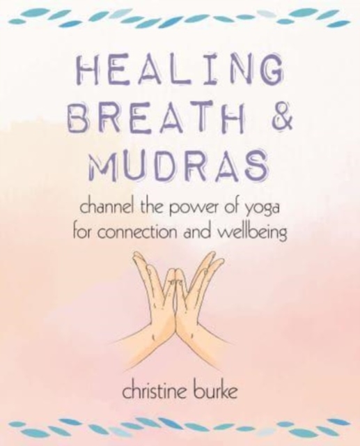 Healing Breath and Mudras : Channel the Power of Yoga for Connection and Wellbeing, Paperback / softback Book